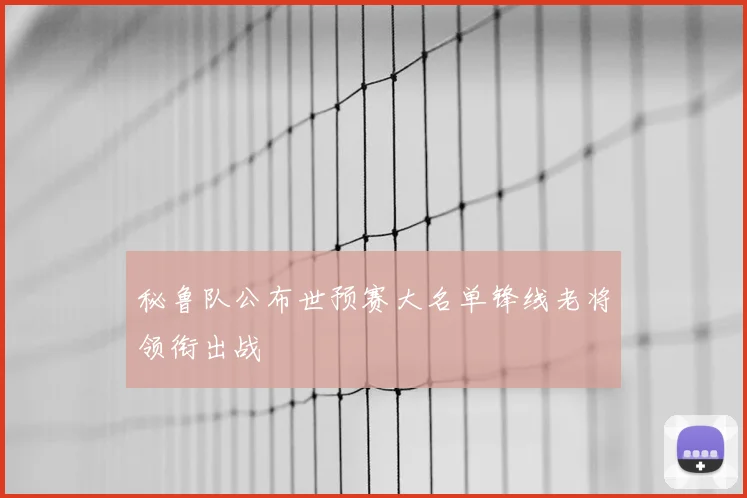 秘鲁队公布世预赛大名单锋线老将领衔出战