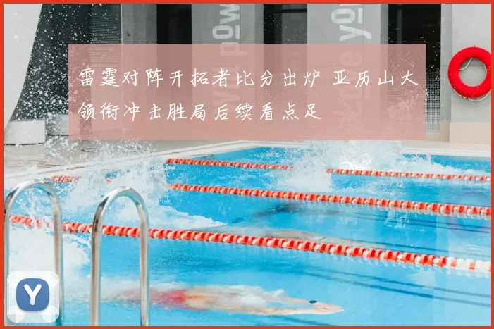 雷霆对阵开拓者比分出炉 亚历山大领衔冲击胜局后续看点足