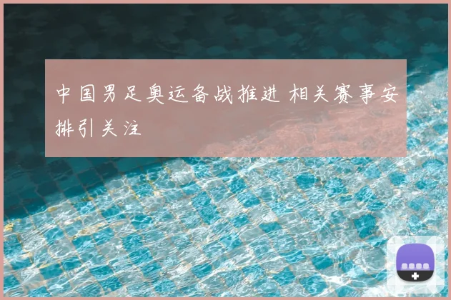 中国男足奥运备战推进 相关赛事安排引关注