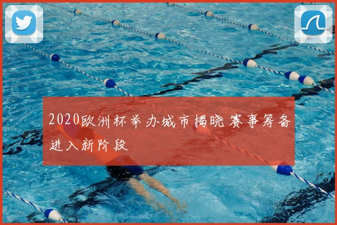 2020欧洲杯举办城市揭晓 赛事筹备进入新阶段