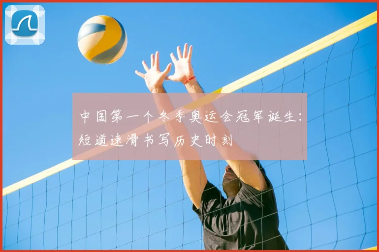 中国第一个冬季奥运会冠军诞生:短道速滑书写历史时刻