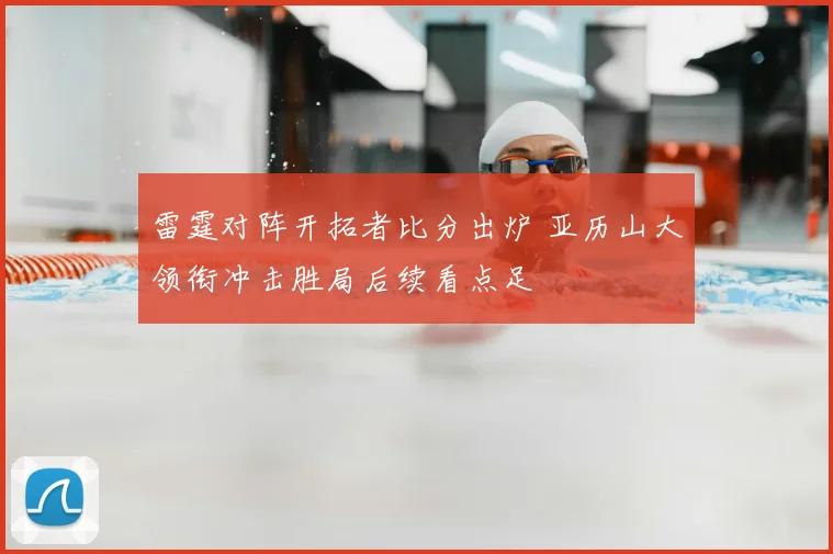 雷霆对阵开拓者比分出炉 亚历山大领衔冲击胜局后续看点足
