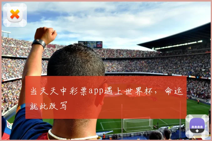 当天天中彩票app遇上世界杯,命运就此改写