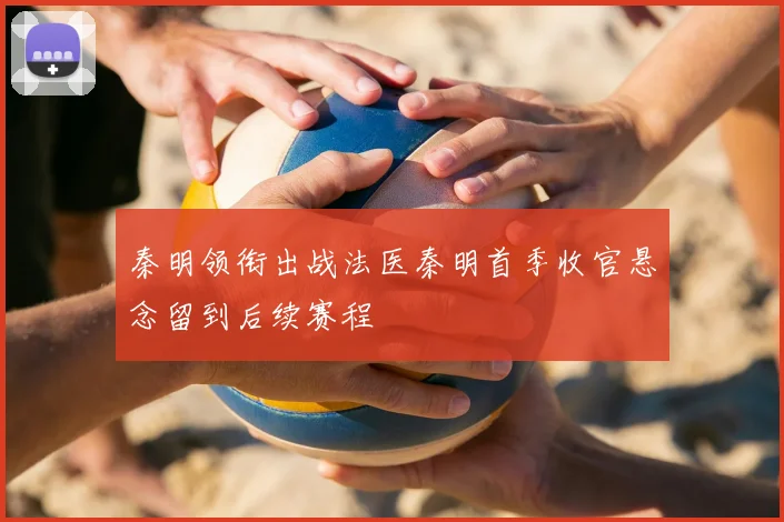 秦明领衔出战法医秦明首季收官悬念留到后续赛程