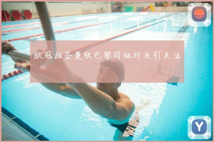 欧冠抽签曼联巴黎同组对决引关注