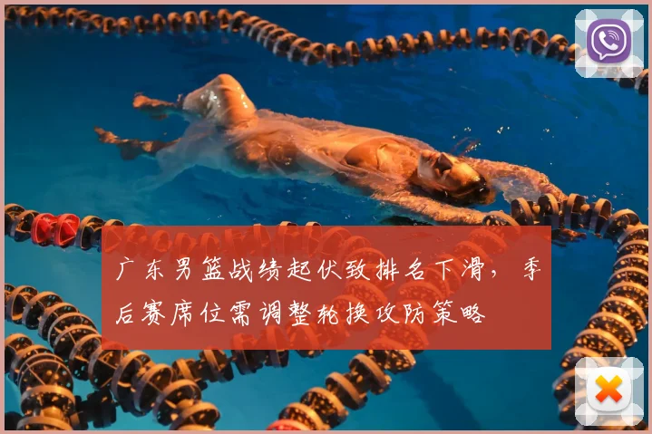 广东男篮战绩起伏致排名下滑，季后赛席位需调整轮换攻防策略