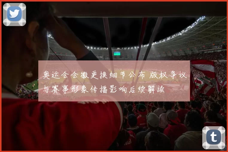 奥运会会徽更换细节公布 版权争议与赛事形象传播影响后续解读