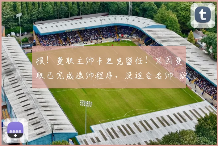 报！曼联主帅卡里克留任！只因曼联已完成选帅程序，没适合名帅_欧冠_什么_欧冠