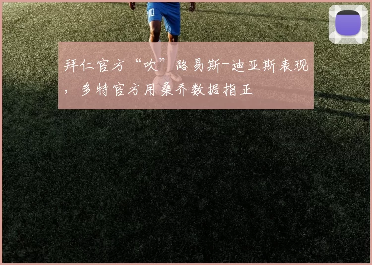 拜仁官方“吹”路易斯-迪亚斯表现，多特官方用桑乔数据指正