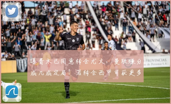 曝青木已同意转会尤文,曼联赚分成几成定局!若转会西甲可获更多_格林伍德_拉什福德_马赛