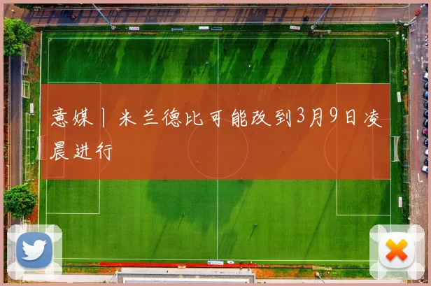 意媒丨米兰德比可能改到3月9日凌晨进行