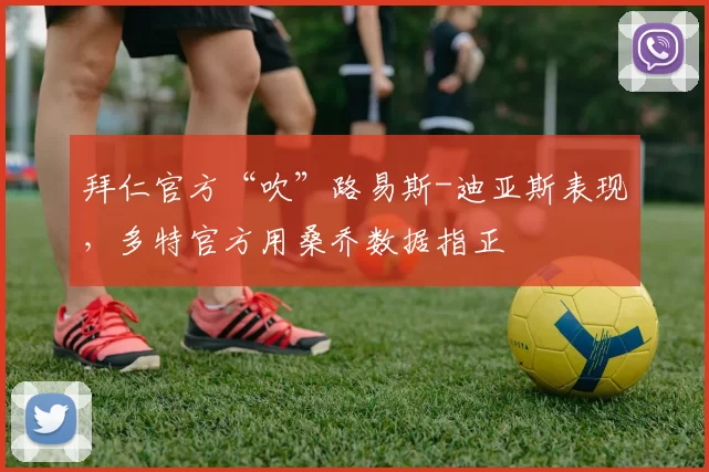 拜仁官方“吹”路易斯-迪亚斯表现，多特官方用桑乔数据指正