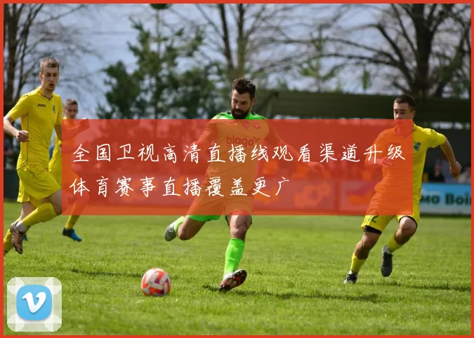 全国卫视高清直播线观看渠道升级体育赛事直播覆盖更广
