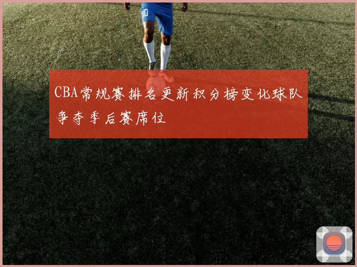 CBA常规赛排名更新积分榜变化球队争夺季后赛席位
