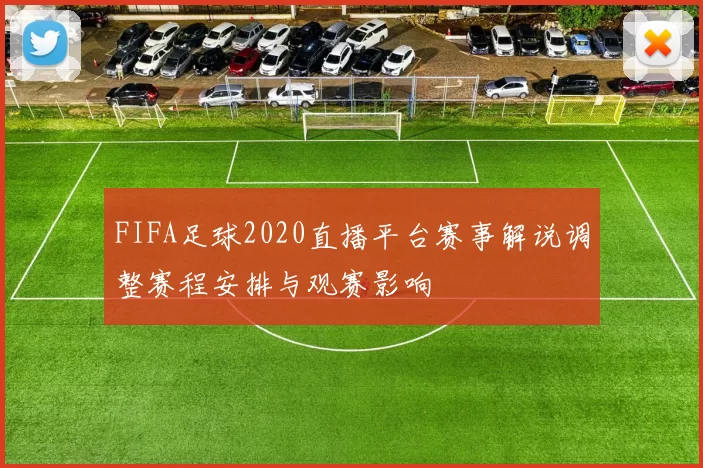 FIFA足球2020直播平台赛事解说调整赛程安排与观赛影响