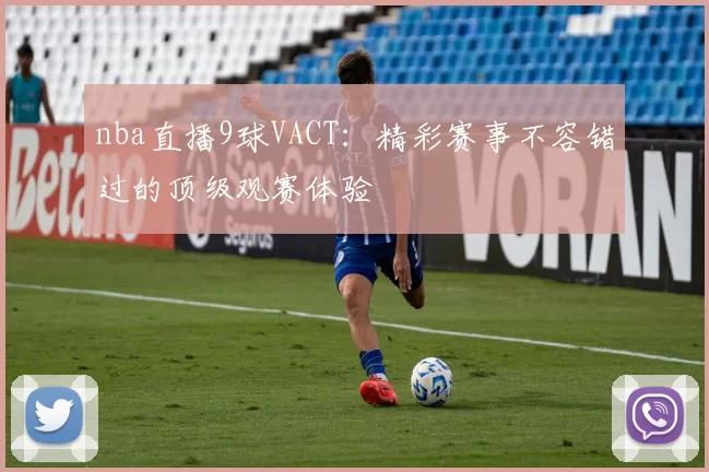 nba直播9球VACT:精彩赛事不容错过的顶级观赛体验