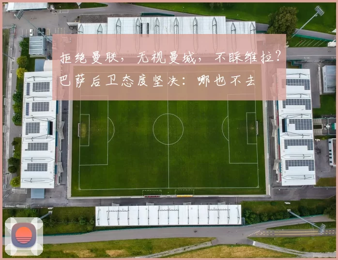 拒绝曼联，无视曼城，不睬维拉？巴萨后卫态度坚决：哪也不去