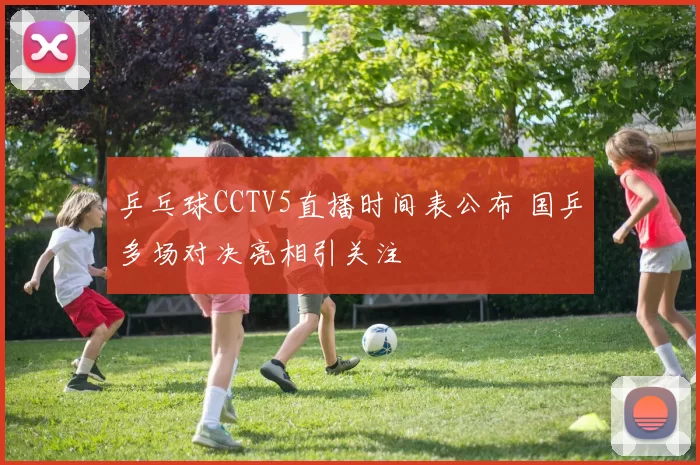 乒乓球CCTV5直播时间表公布 国乒多场对决亮相引关注