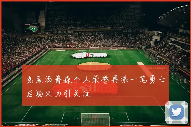 克莱汤普森个人荣誉再添一笔勇士后场火力引关注