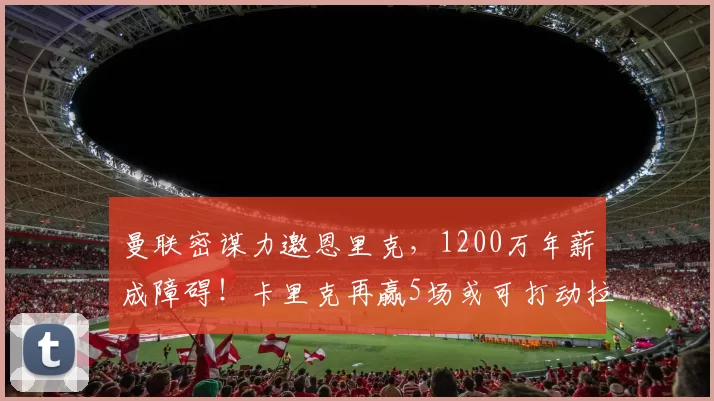 曼联密谋力邀恩里克,1200万年薪成障碍!卡里克再赢5场或可打动拉爵_欧冠_欧联_曼城