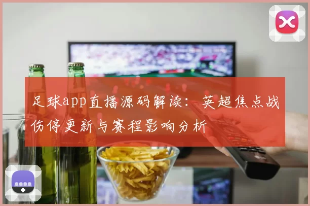 足球app直播源码解读：英超焦点战伤停更新与赛程影响分析