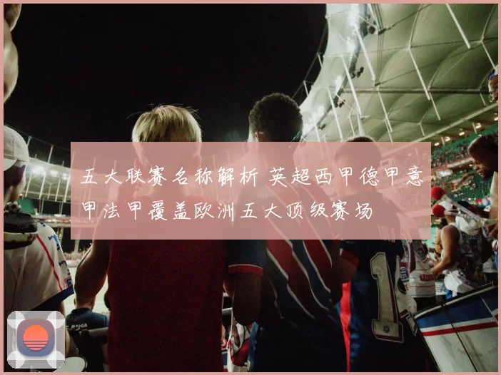 五大联赛名称解析 英超西甲德甲意甲法甲覆盖欧洲五大顶级赛场