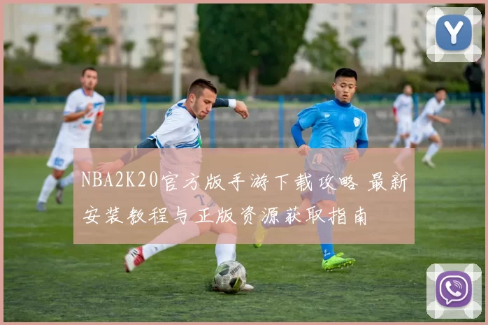 NBA2K20官方版手游下载攻略 最新安装教程与正版资源获取指南