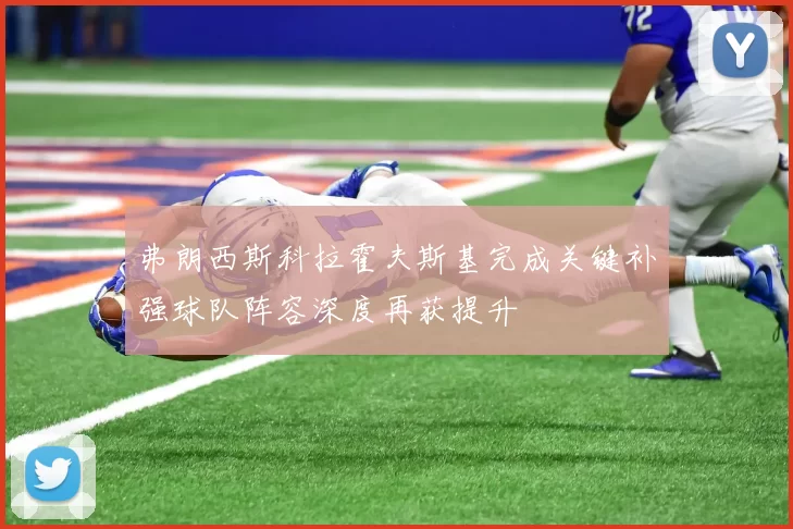 弗朗西斯科拉霍夫斯基完成关键补强球队阵容深度再获提升