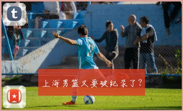 上海男篮又要破纪录了？