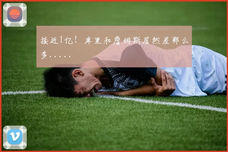 接近1亿!库里和詹姆斯居然差那么多.....