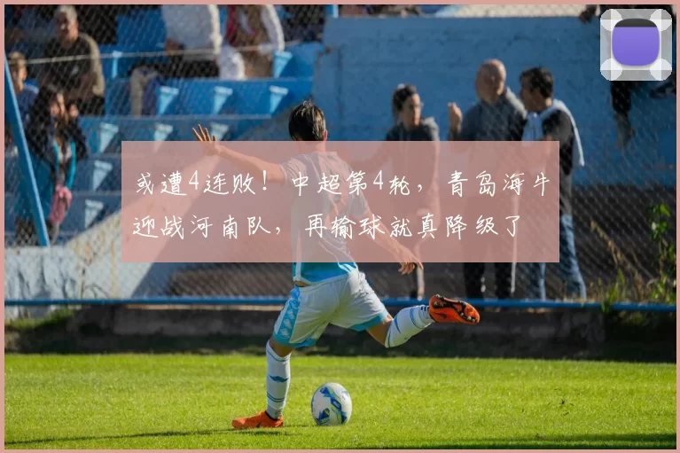 或遭4连败!中超第4轮,青岛海牛迎战河南队,再输球就真降级了