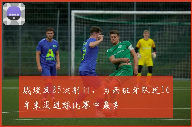 战埃及25次射门,为西班牙队近16年来没进球比赛中最多
