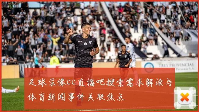 足球录像cc直播吧搜索需求解读与体育新闻事件关联焦点