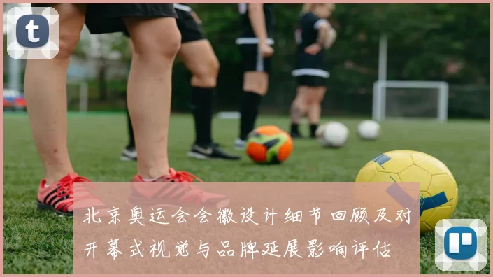 北京奥运会会徽设计细节回顾及对开幕式视觉与品牌延展影响评估