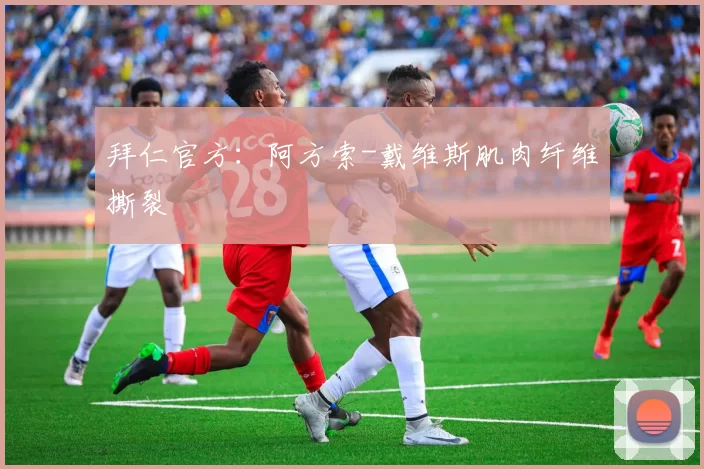 拜仁官方:阿方索-戴维斯肌肉纤维撕裂