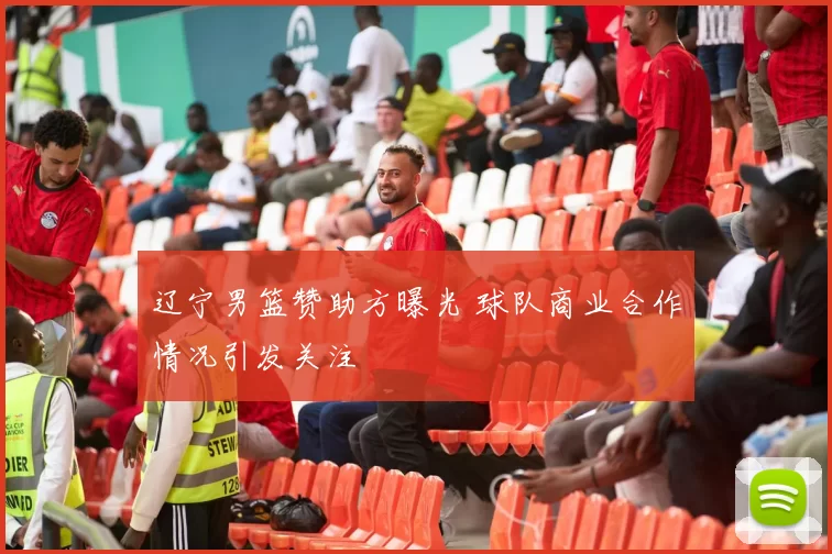 辽宁男篮赞助方曝光 球队商业合作情况引发关注