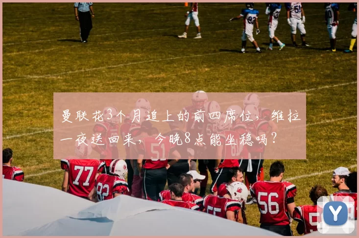 曼联花3个月追上的前四席位,维拉一夜送回来,今晚8点能坐稳吗?