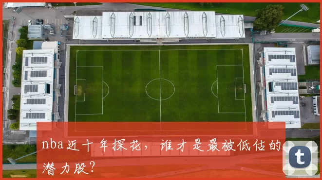 nba近十年探花,谁才是最被低估的潜力股?