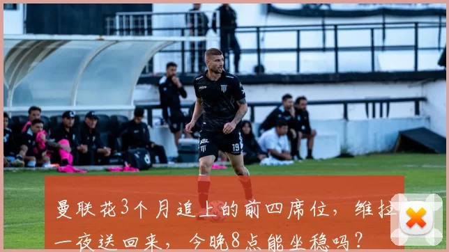 曼联花3个月追上的前四席位,维拉一夜送回来,今晚8点能坐稳吗?