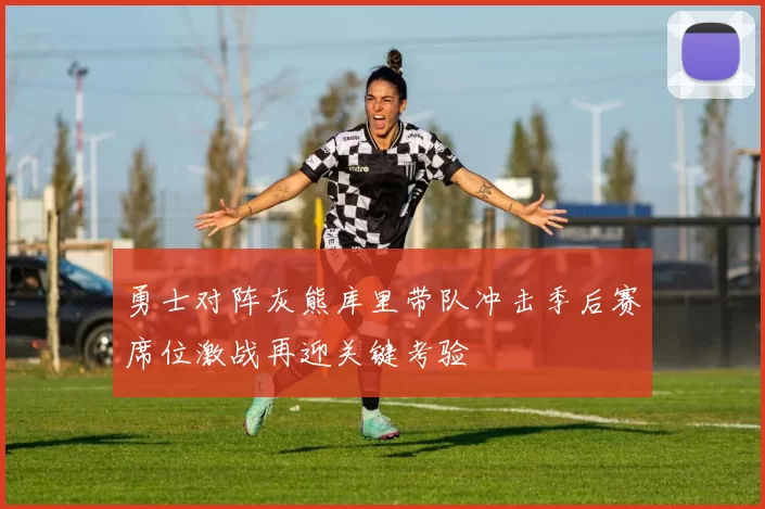 勇士对阵灰熊库里带队冲击季后赛席位激战再迎关键考验