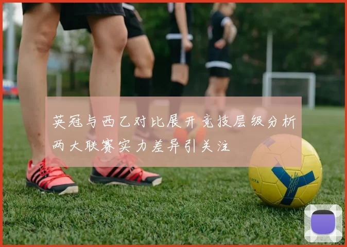 英冠与西乙对比展开竞技层级分析两大联赛实力差异引关注