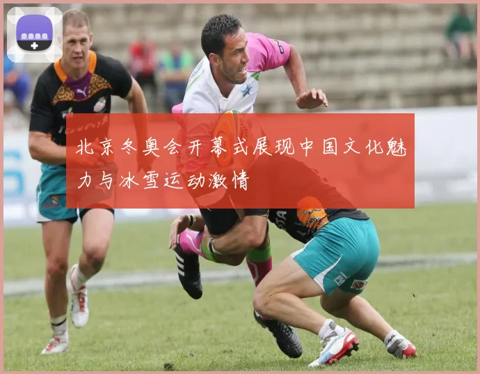 北京冬奥会开幕式展现中国文化魅力与冰雪运动激情