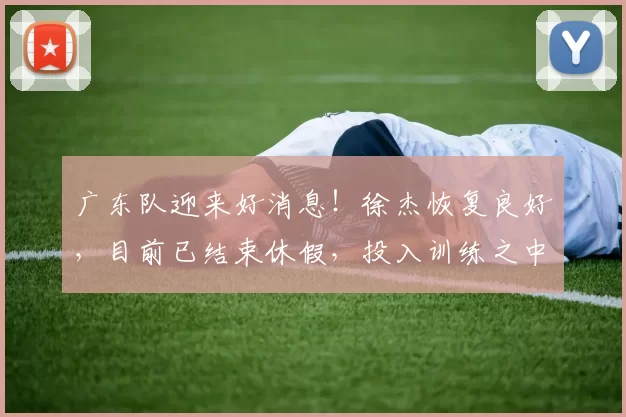 广东队迎来好消息!徐杰恢复良好,目前已结束休假,投入训练之中