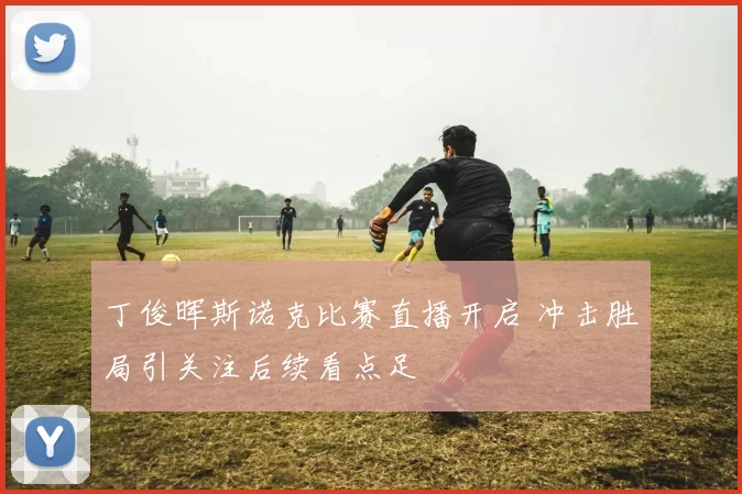 丁俊晖斯诺克比赛直播开启 冲击胜局引关注后续看点足