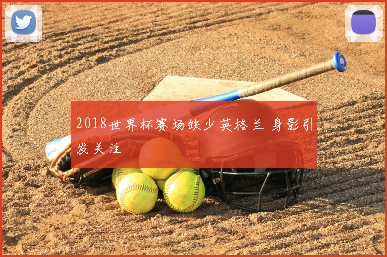2018世界杯赛场缺少英格兰 身影引发关注