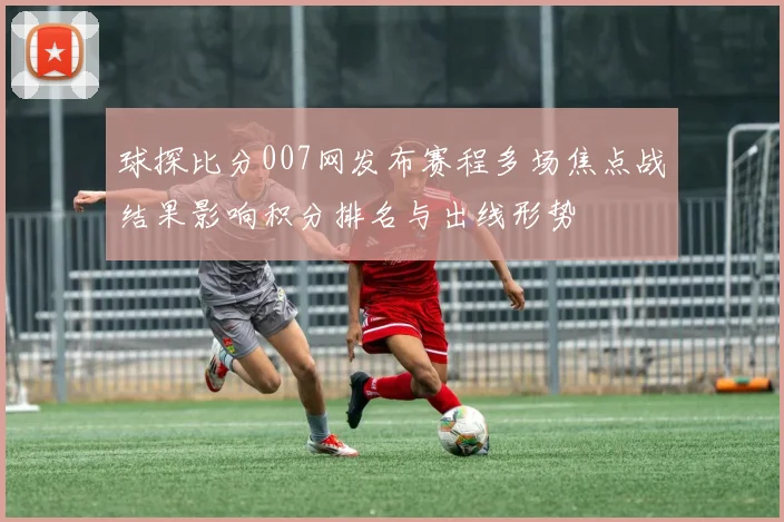 球探比分007网发布赛程多场焦点战结果影响积分排名与出线形势