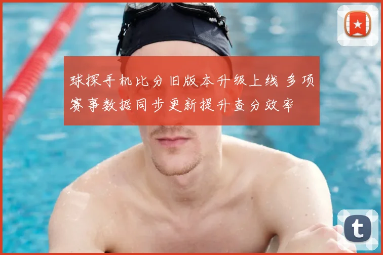 球探手机比分旧版本升级上线 多项赛事数据同步更新提升查分效率