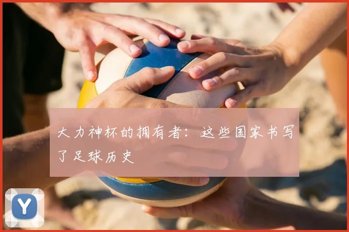 大力神杯的拥有者：这些国家书写了足球历史