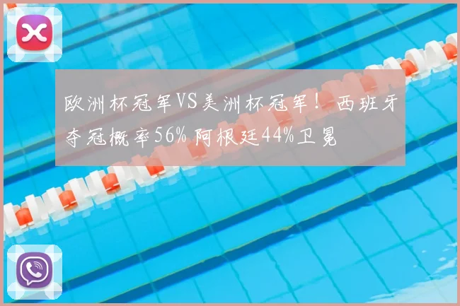 欧洲杯冠军VS美洲杯冠军!西班牙夺冠概率56% 阿根廷44%卫冕