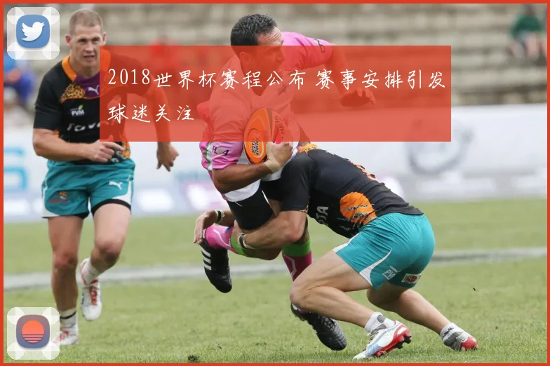 2018世界杯赛程公布 赛事安排引发球迷关注